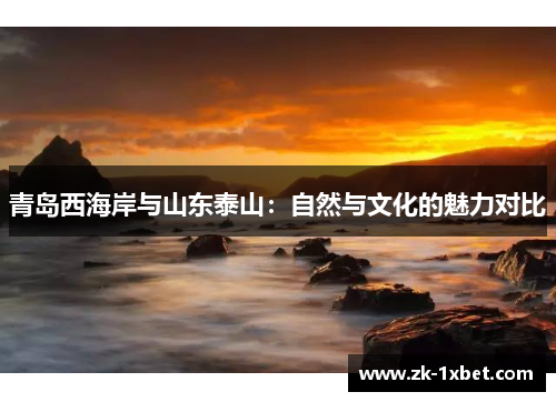 青岛西海岸与山东泰山：自然与文化的魅力对比