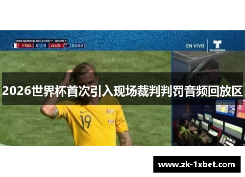 2026世界杯首次引入现场裁判判罚音频回放区