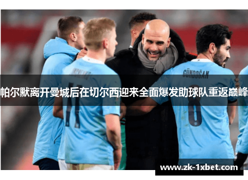 帕尔默离开曼城后在切尔西迎来全面爆发助球队重返巅峰 帕尔默离开曼城后在切尔西迎来全面爆发助球队重返巅峰