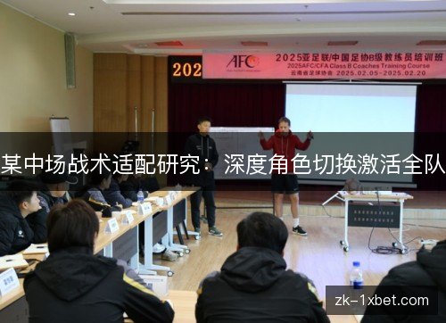 某中场战术适配研究:深度角色切换激活全队 某中场战术适配研究:深度角色切换激活全队